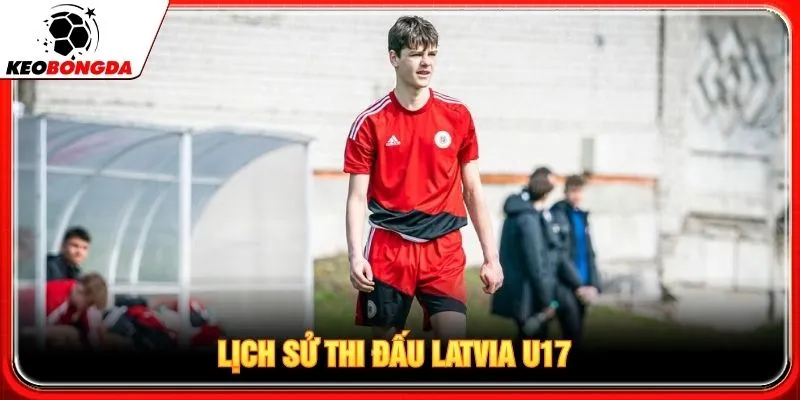 Lịch sử thi đấu Latvia U17