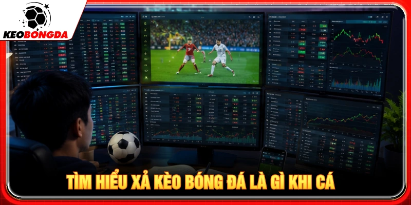 Tìm hiểu xem xả kèo bóng đá là gì khi cá độ